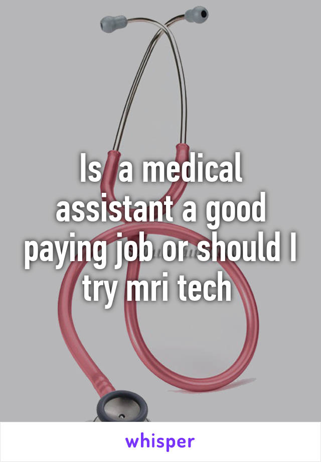 Is  a medical assistant a good paying job or should I try mri tech 