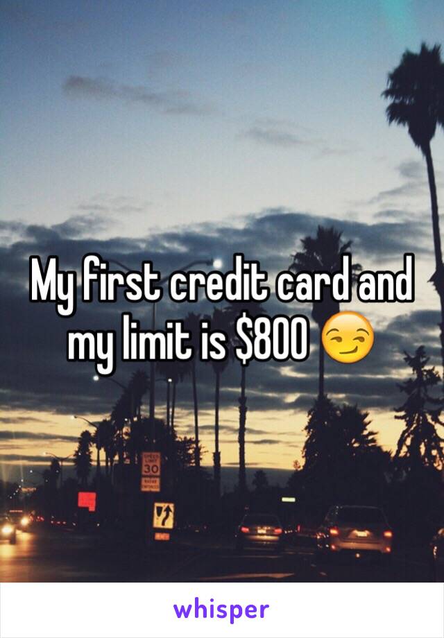 My first credit card and my limit is $800 😏