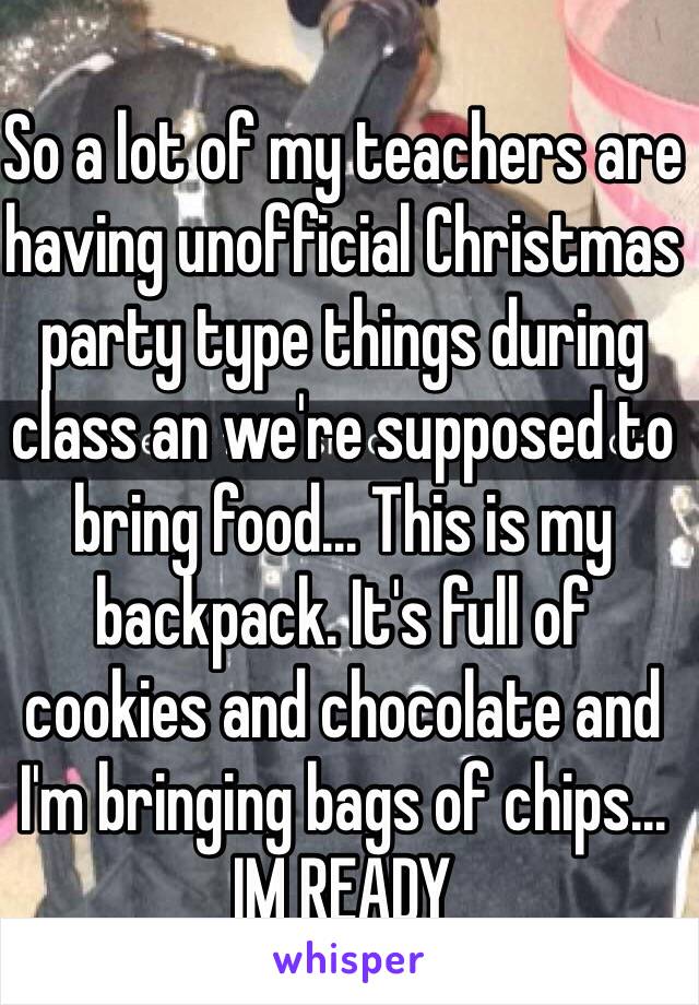 So a lot of my teachers are having unofficial Christmas party type things during class an we're supposed to bring food... This is my backpack. It's full of cookies and chocolate and I'm bringing bags of chips... IM READY