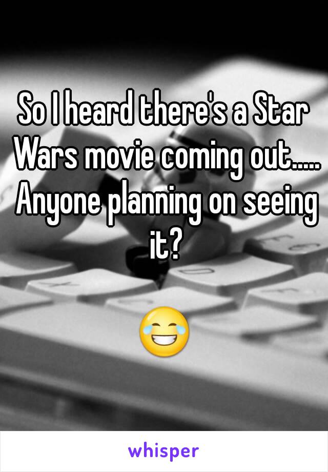 So I heard there's a Star Wars movie coming out..... Anyone planning on seeing it?

😂