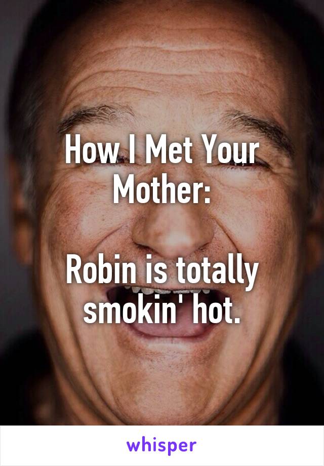 How I Met Your Mother:

Robin is totally smokin' hot.