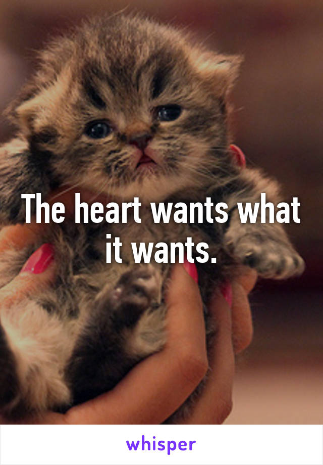 The heart wants what it wants.