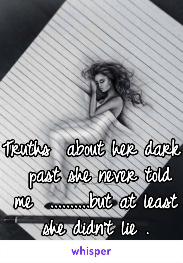 Truths  about her dark  past she never told me  ..........but at least she didn't lie .