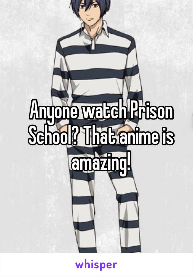 Anyone watch Prison School? That anime is amazing!