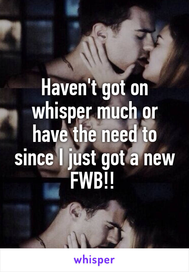 Haven't got on whisper much or have the need to since I just got a new FWB!! 