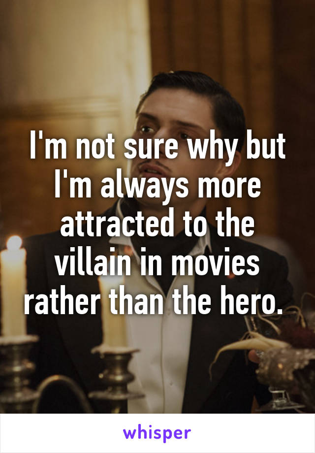 I'm not sure why but I'm always more attracted to the villain in movies rather than the hero. 