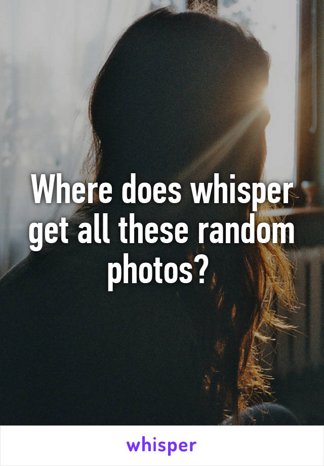 Where does whisper get all these random photos? 