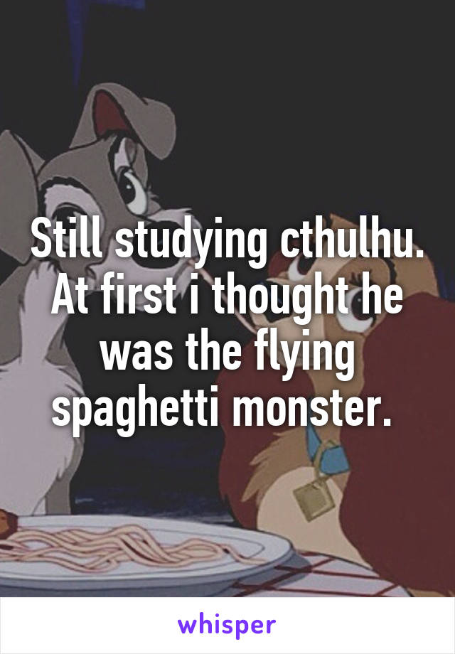 Still studying cthulhu. At first i thought he was the flying spaghetti monster. 