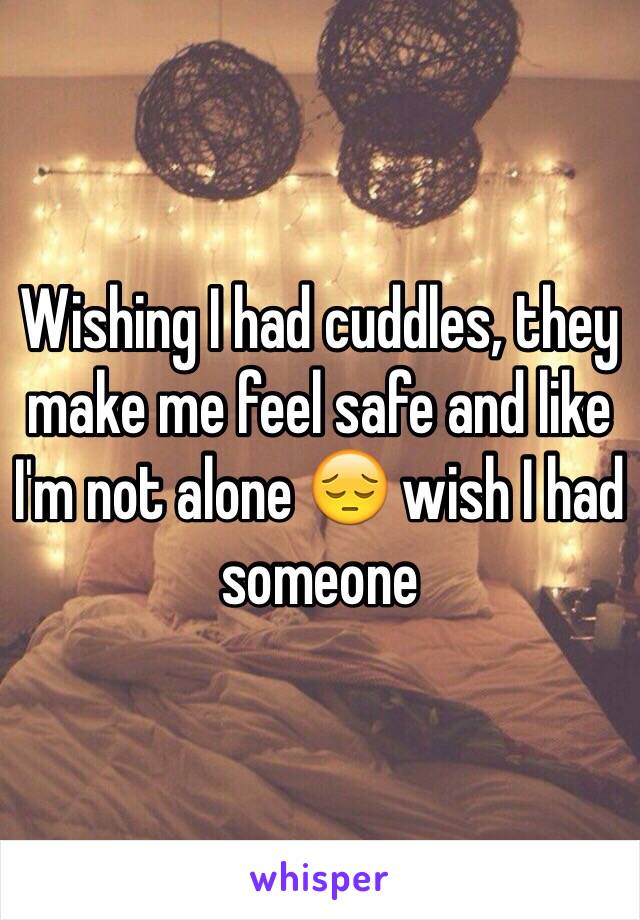 Wishing I had cuddles, they make me feel safe and like I'm not alone 😔 wish I had someone 