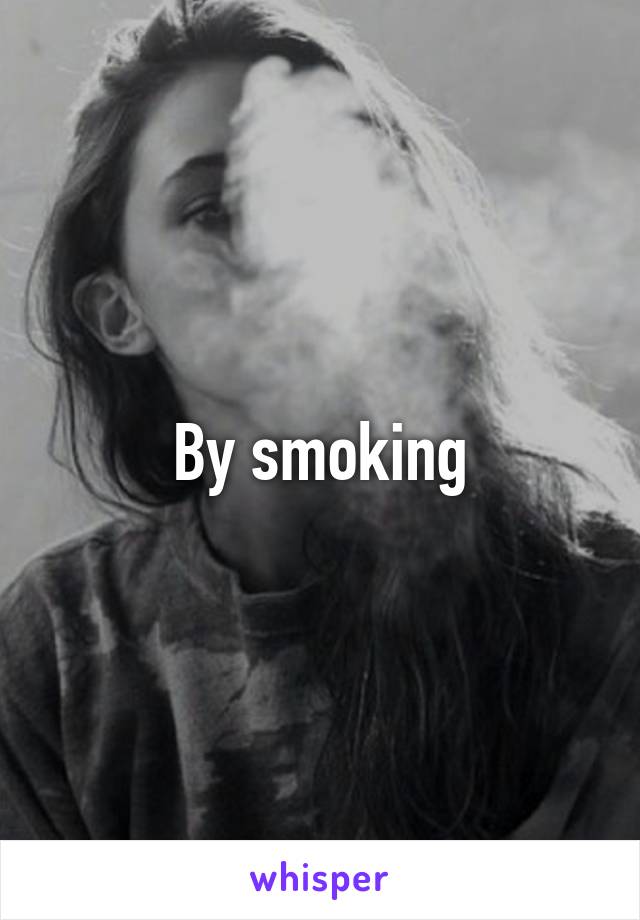 By smoking