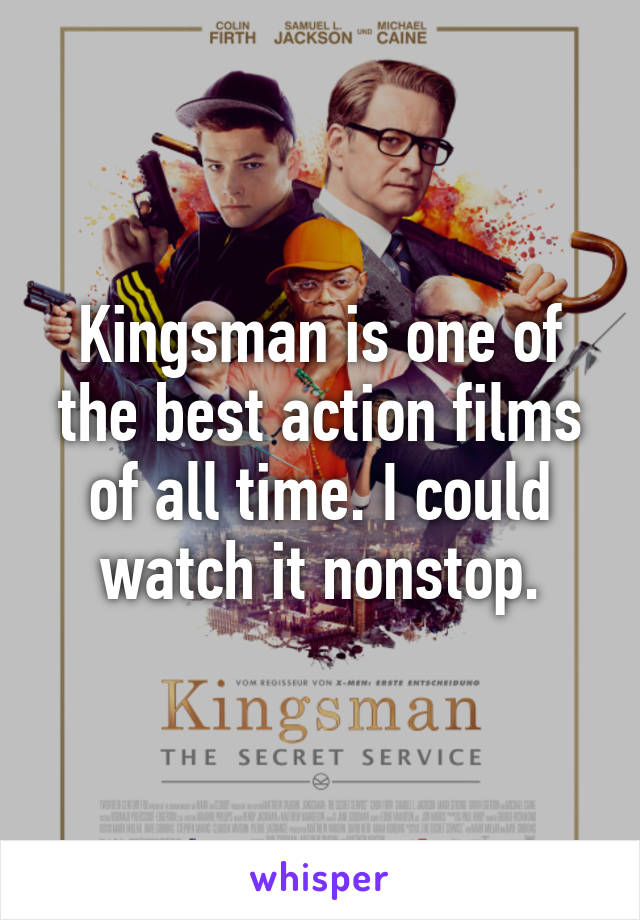 Kingsman is one of the best action films of all time. I could watch it nonstop.