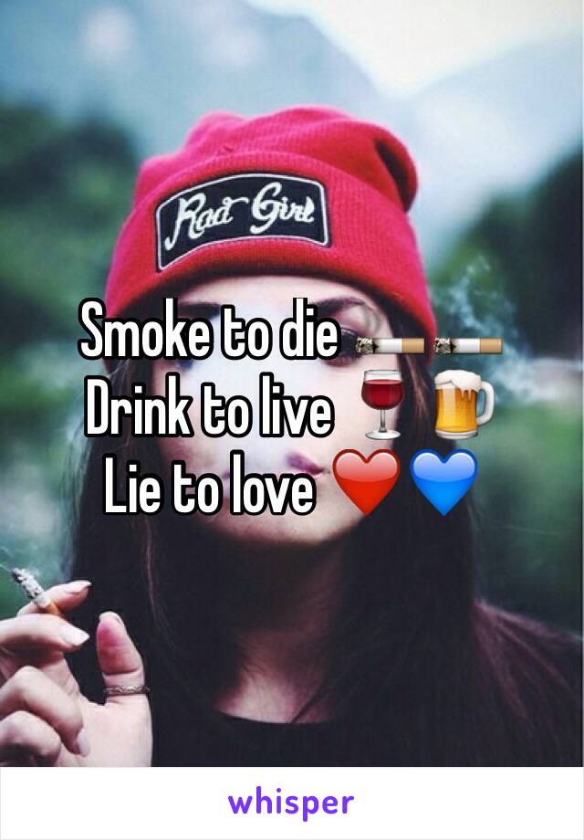 Smoke to die 🚬🚬
Drink to live 🍷🍺
Lie to love ❤️💙
