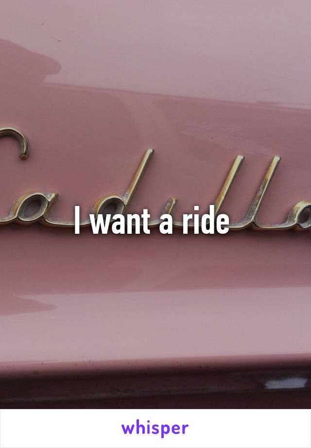 I want a ride 