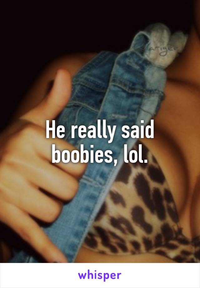 He really said boobies, lol.