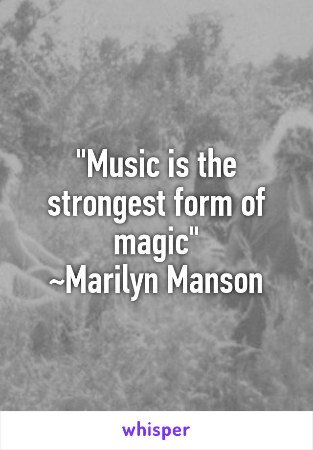 "Music is the strongest form of magic"
~Marilyn Manson