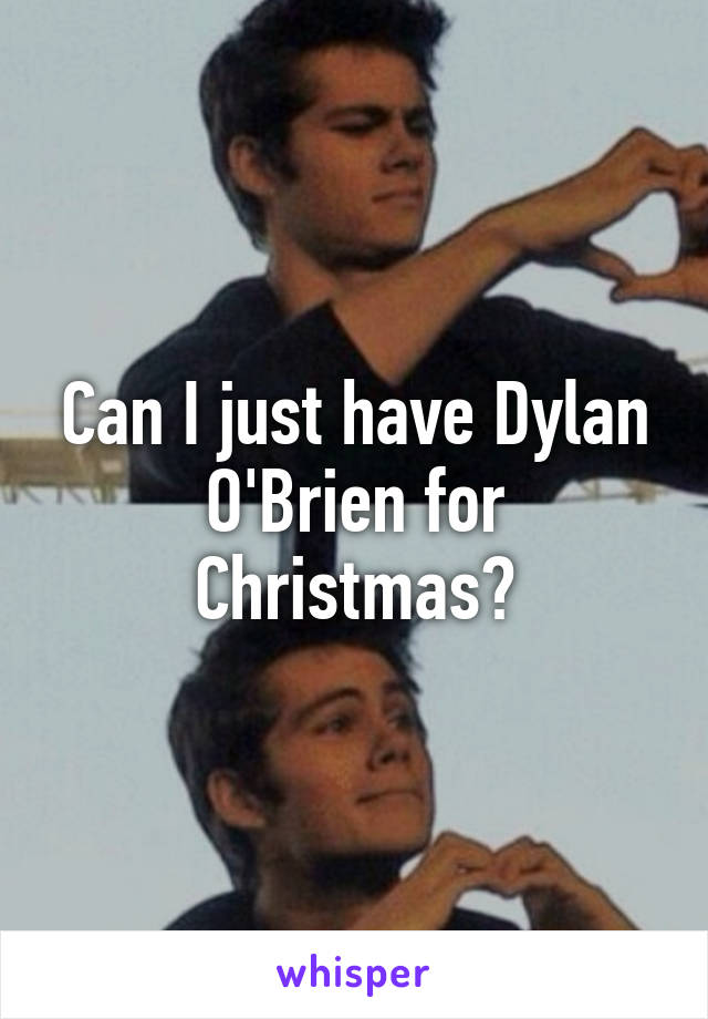 Can I just have Dylan O'Brien for Christmas?