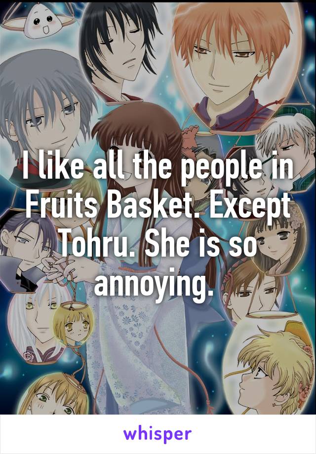 I like all the people in Fruits Basket. Except Tohru. She is so annoying. 