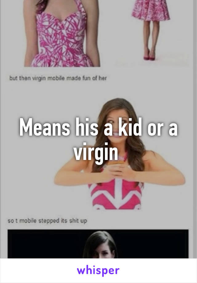 Means his a kid or a virgin 