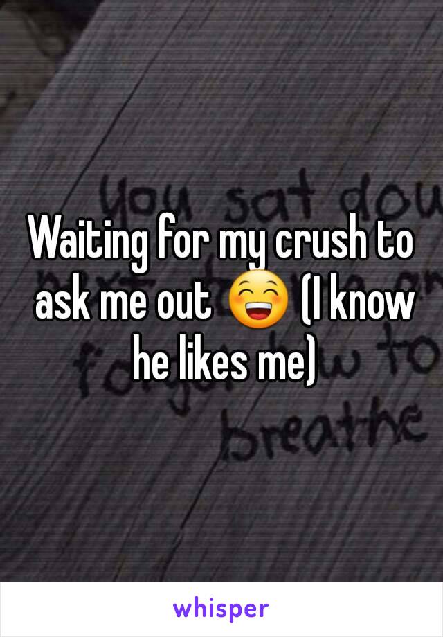 Waiting for my crush to ask me out 😁 (I know he likes me)