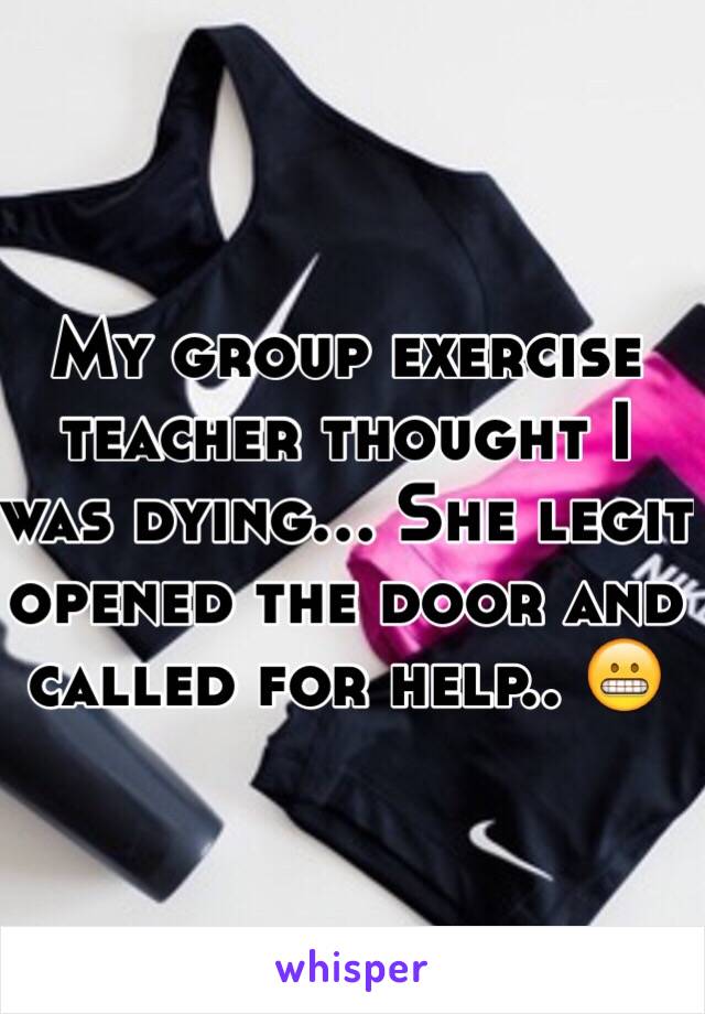 My group exercise teacher thought I was dying... She legit opened the door and called for help.. 😬