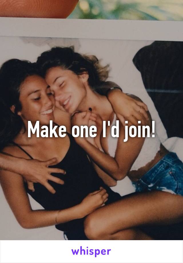 Make one I'd join!