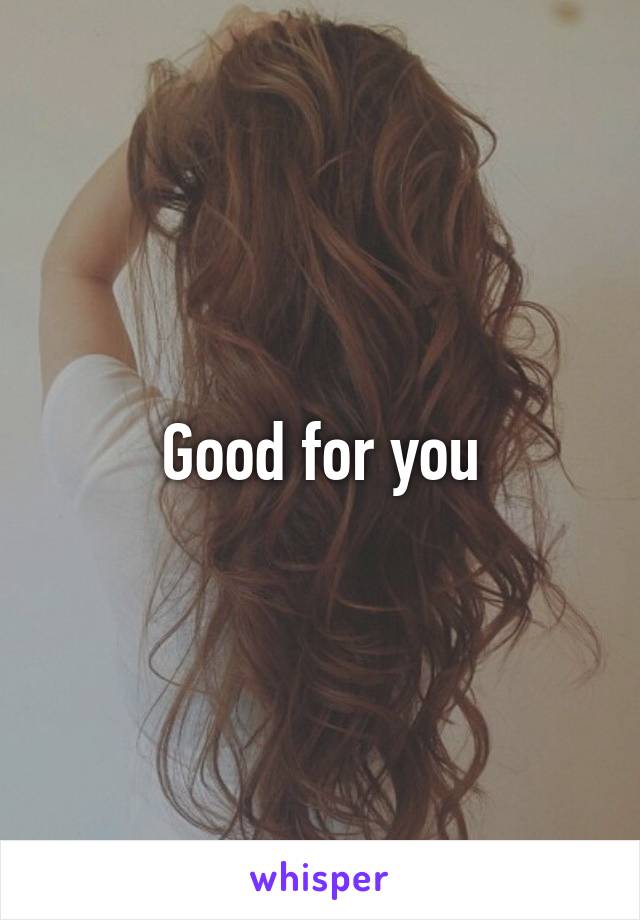 Good for you