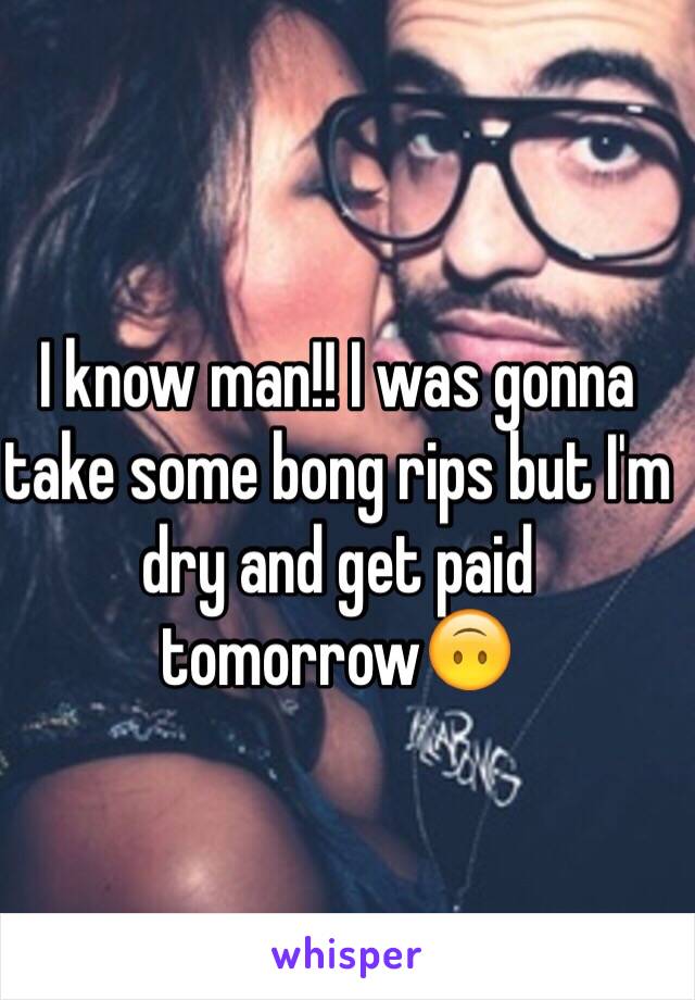 I know man!! I was gonna take some bong rips but I'm dry and get paid tomorrow🙃