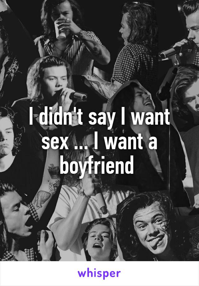 I didn't say I want sex ... I want a boyfriend 