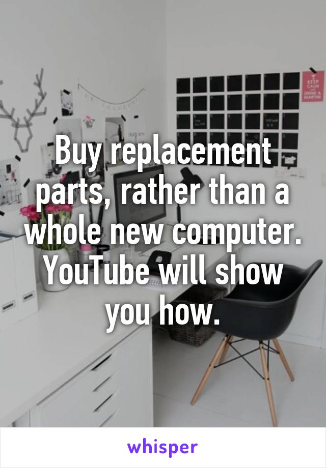 Buy replacement parts, rather than a whole new computer. YouTube will show you how.