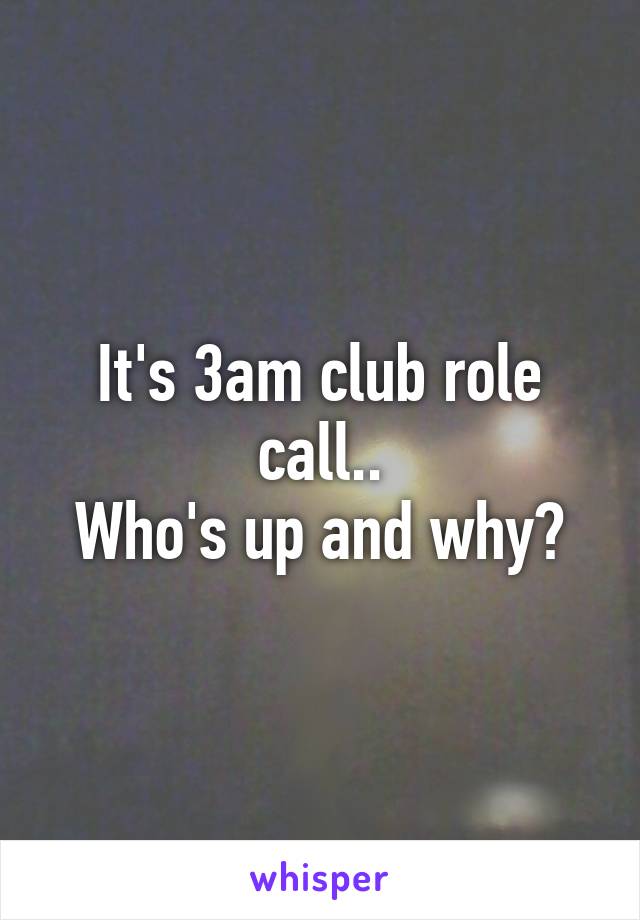 It's 3am club role call..
Who's up and why?