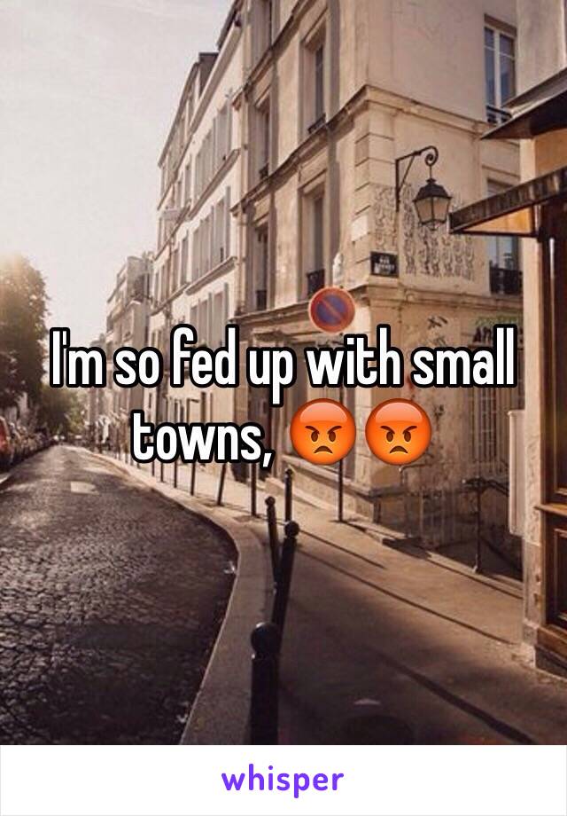 I'm so fed up with small towns, 😡😡