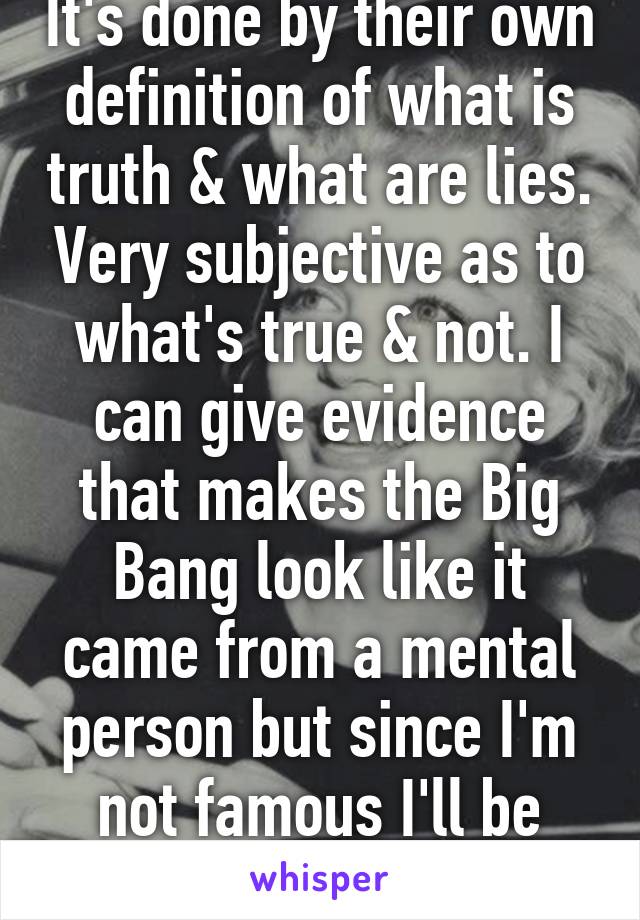 It's done by their own definition of what is truth & what are lies. Very subjective as to what's true & not. I can give evidence that makes the Big Bang look like it came from a mental person but since I'm not famous I'll be mocked