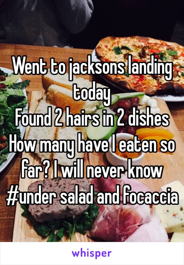 Went to jacksons landing today
Found 2 hairs in 2 dishes
How many have I eaten so far? I will never know
#under salad and focaccia