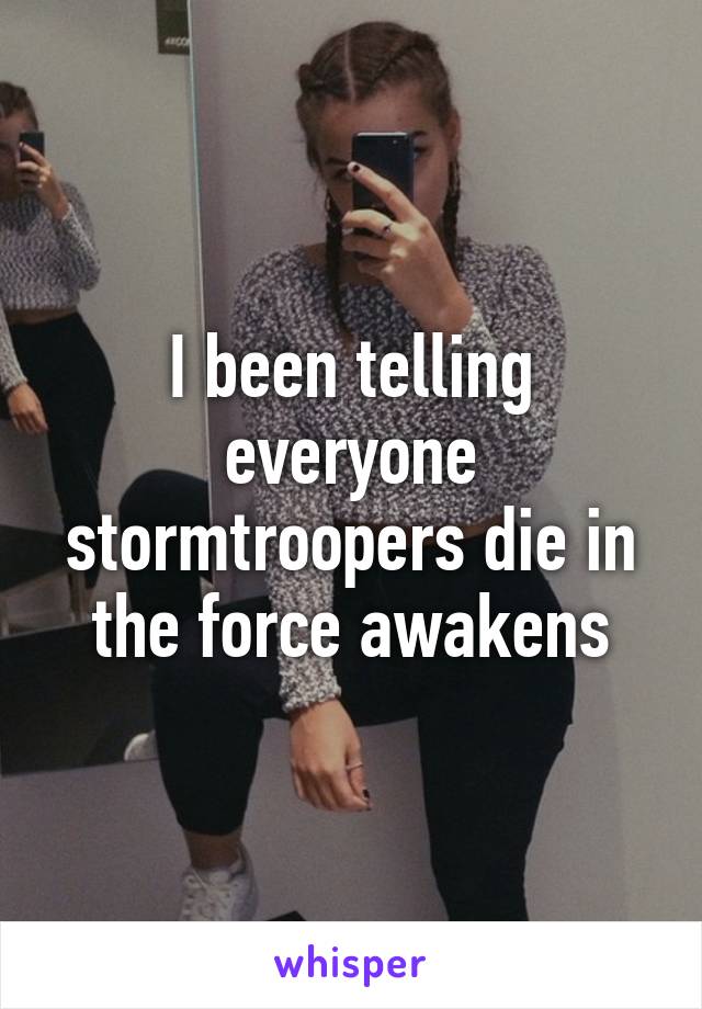 I been telling everyone stormtroopers die in the force awakens