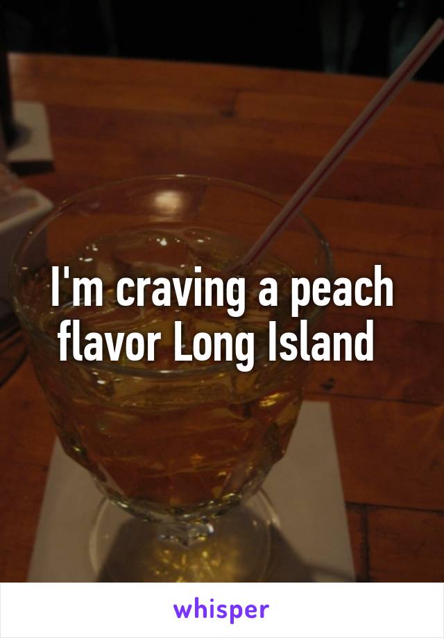 I'm craving a peach flavor Long Island 