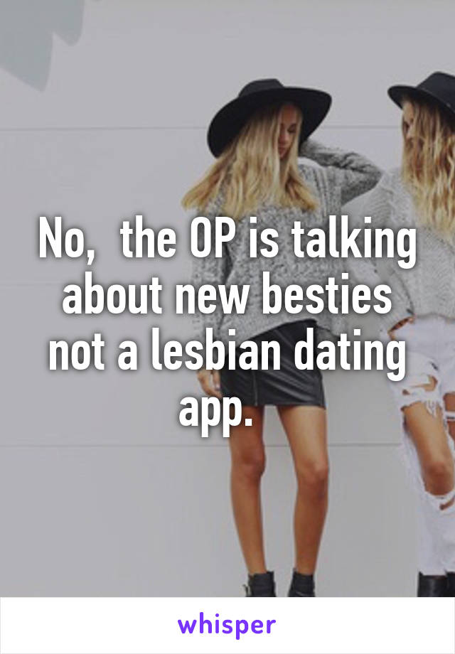 No,  the OP is talking about new besties not a lesbian dating app.  