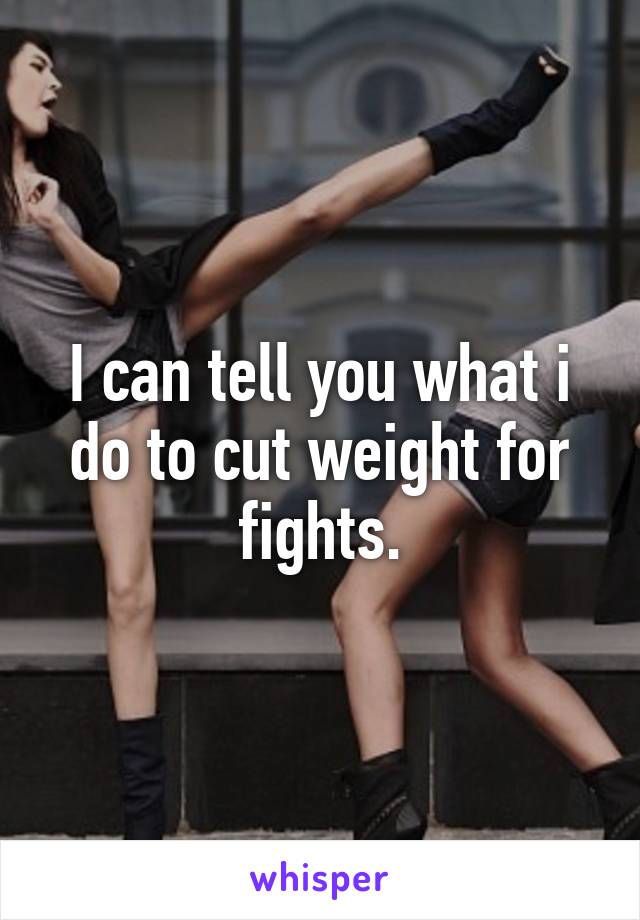 I can tell you what i do to cut weight for fights.