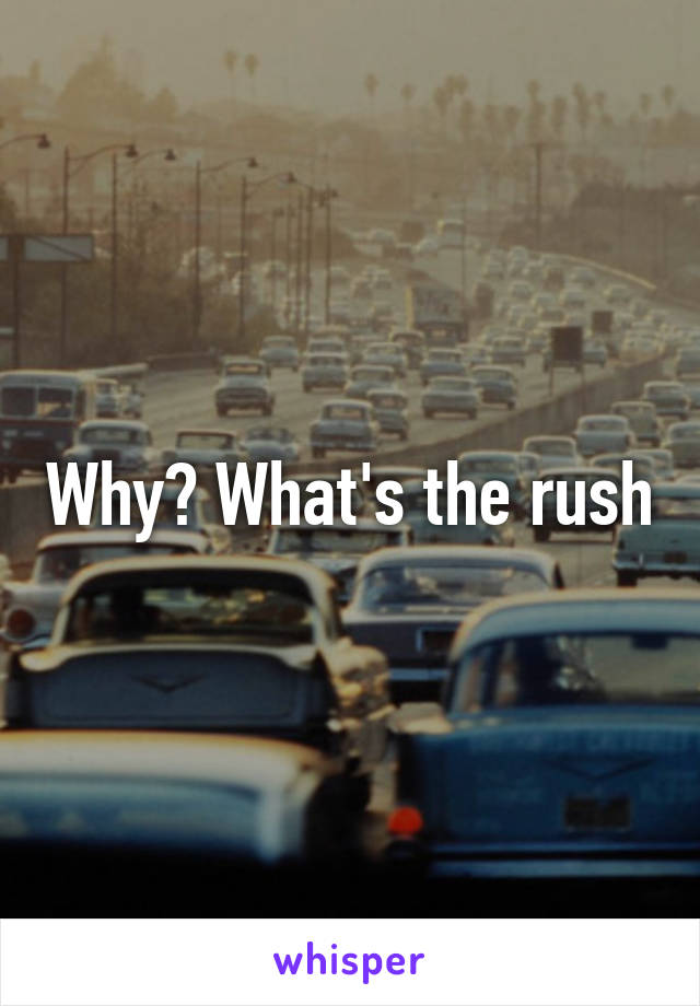 Why? What's the rush