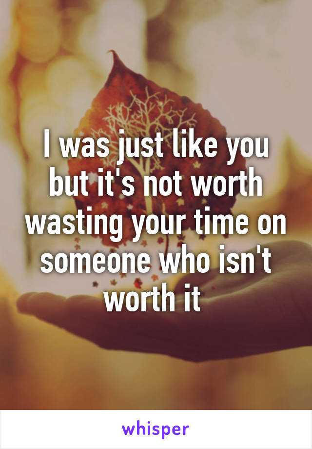 I was just like you but it's not worth wasting your time on someone who isn't worth it 