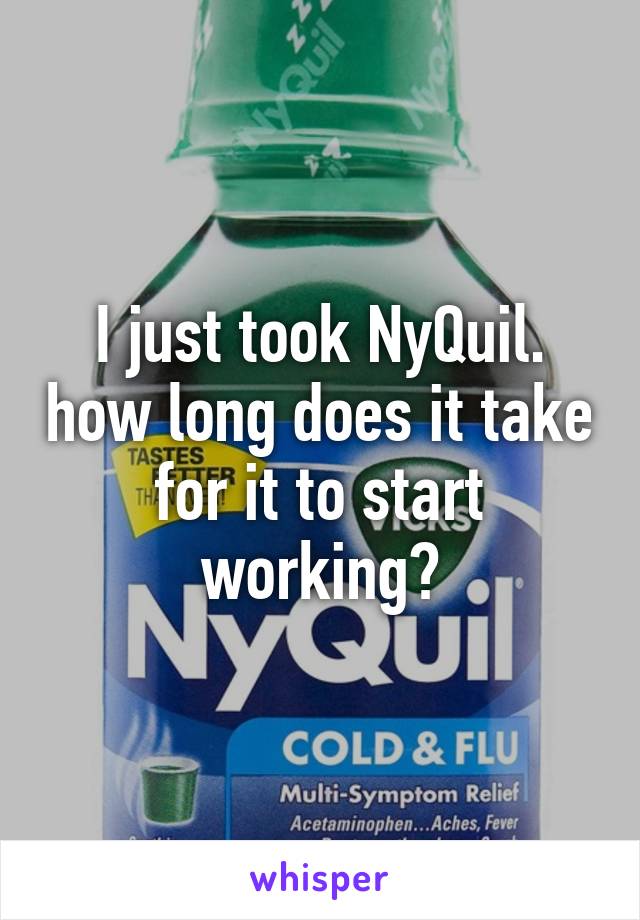 I just took NyQuil. how long does it take for it to start working?