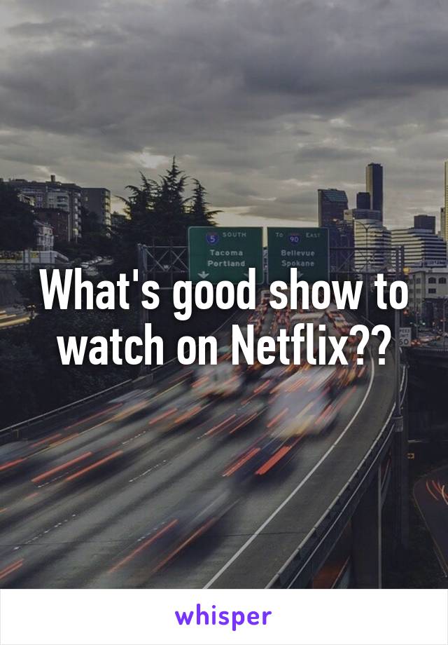 What's good show to watch on Netflix??