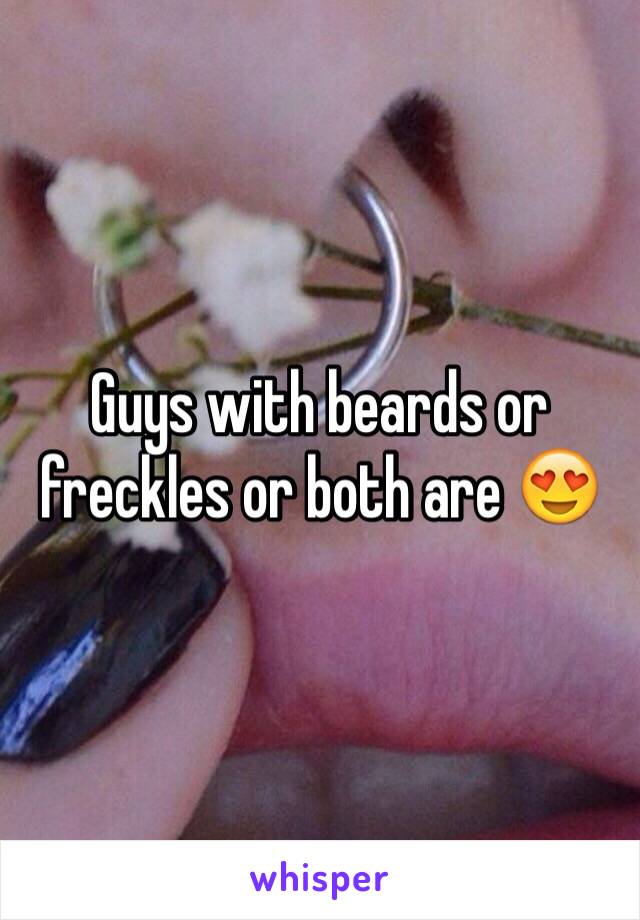 Guys with beards or freckles or both are 😍