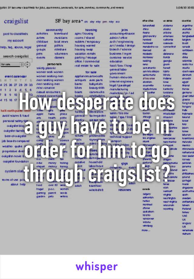 How desperate does a guy have to be in order for him to go through craigslist?