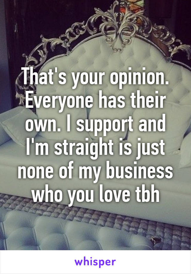 That's your opinion. Everyone has their own. I support and I'm straight is just none of my business who you love tbh