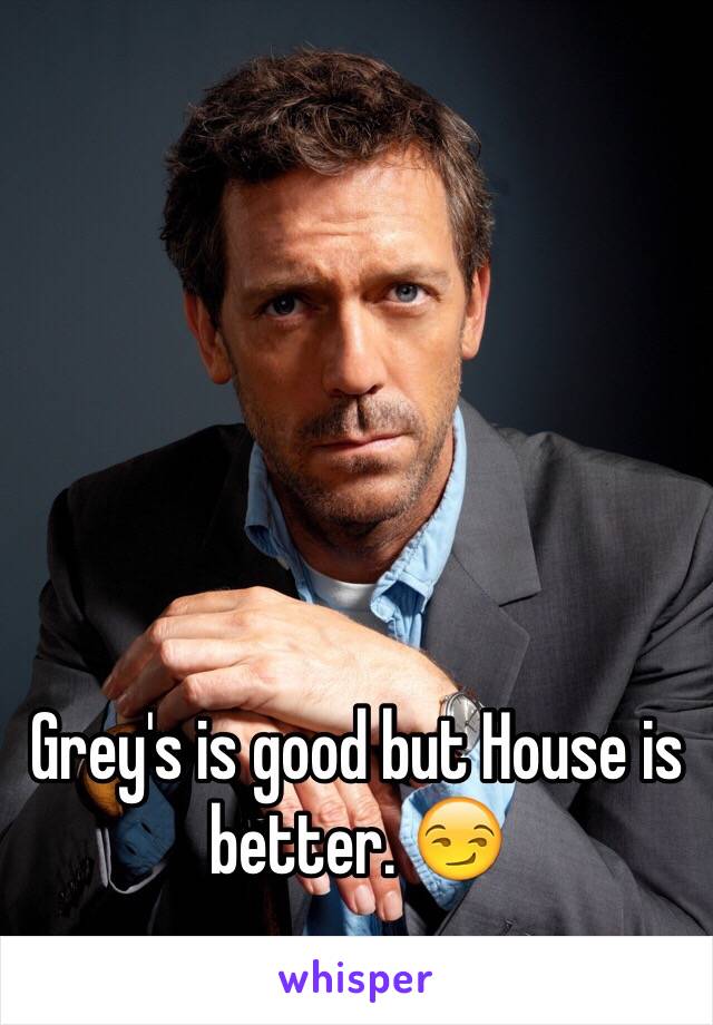 Grey's is good but House is better. 😏