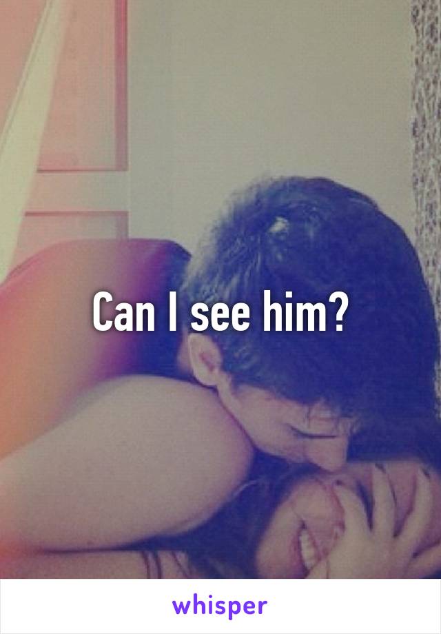Can I see him?