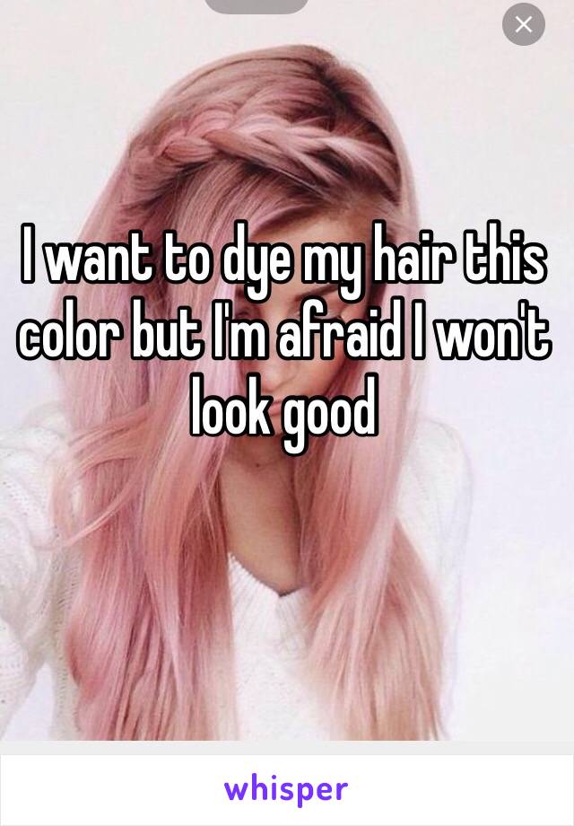 I want to dye my hair this color but I'm afraid I won't look good 