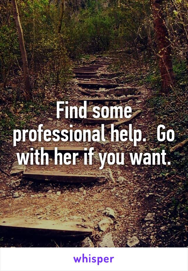 Find some professional help.  Go with her if you want.