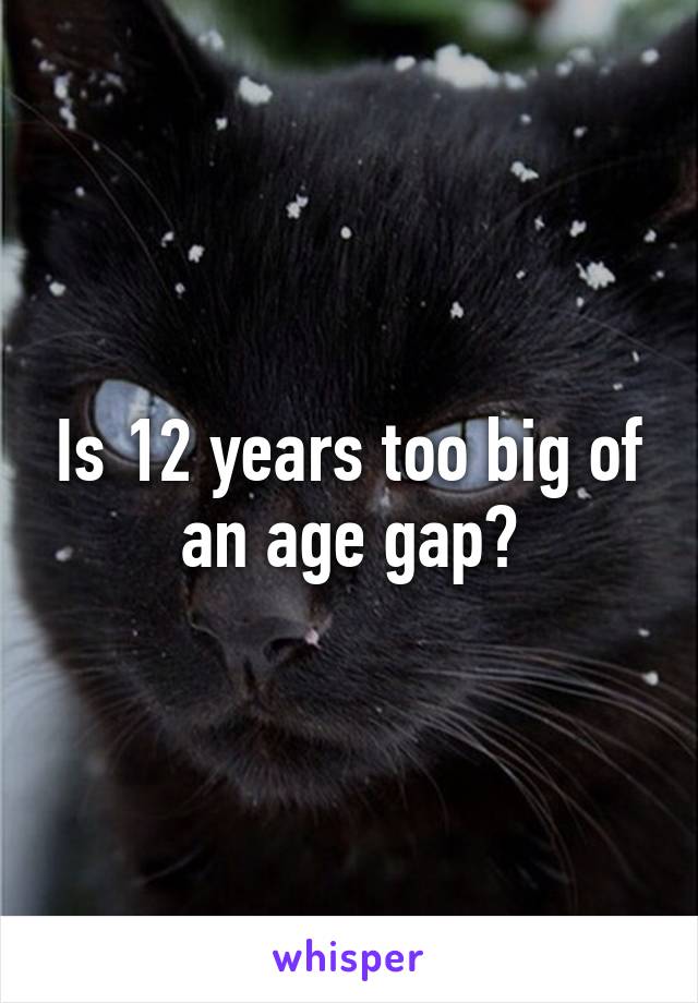 Is 12 years too big of an age gap?