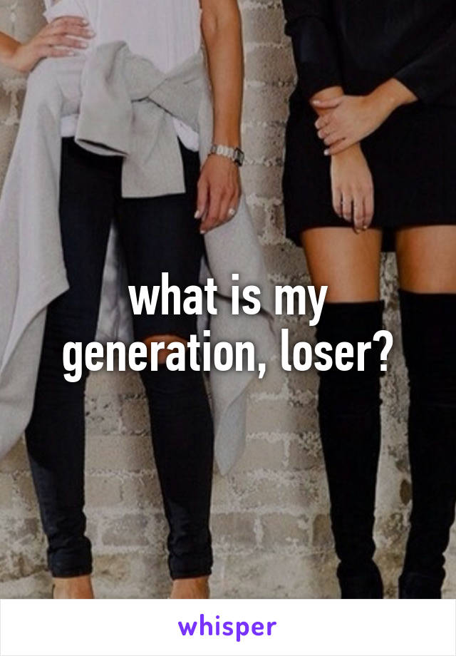 what is my generation, loser?